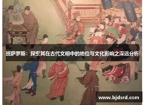 班萨罗斯：探索其在古代文明中的地位与文化影响之深远分析